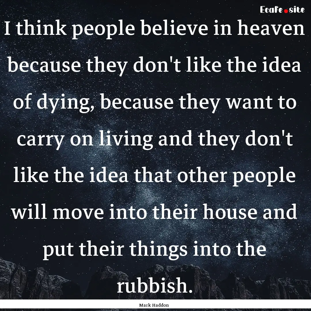 I think people believe in heaven because.... : Quote by Mark Haddon