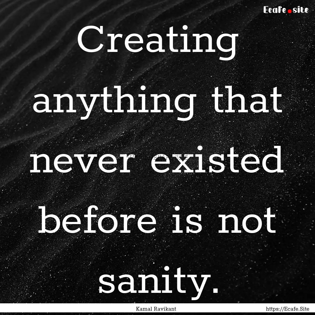 Creating anything that never existed before.... : Quote by Kamal Ravikant