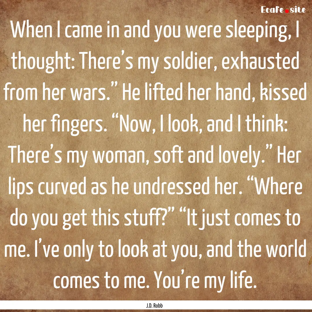 When I came in and you were sleeping, I thought:.... : Quote by J.D. Robb