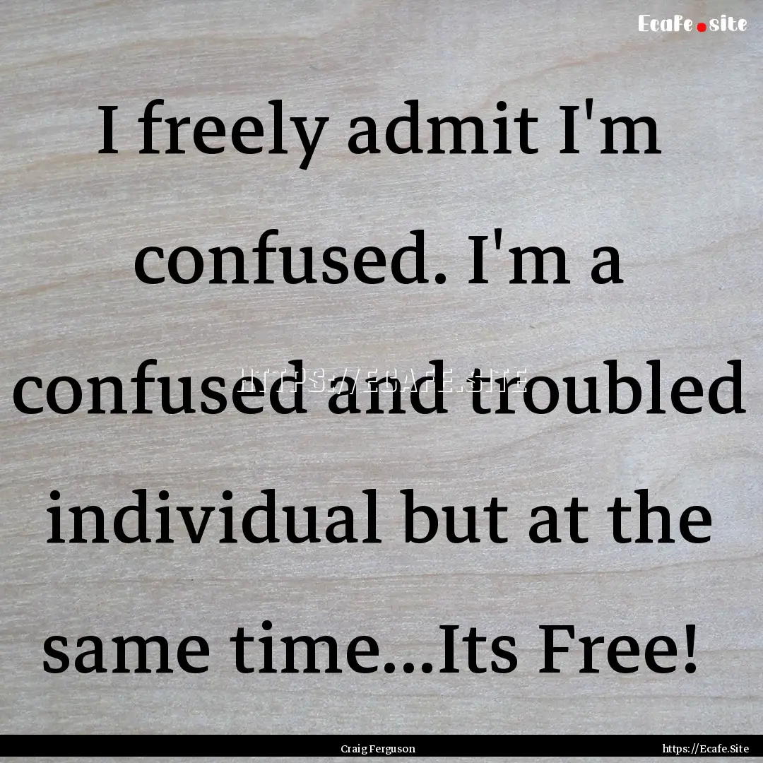 I freely admit I'm confused. I'm a confused.... : Quote by Craig Ferguson