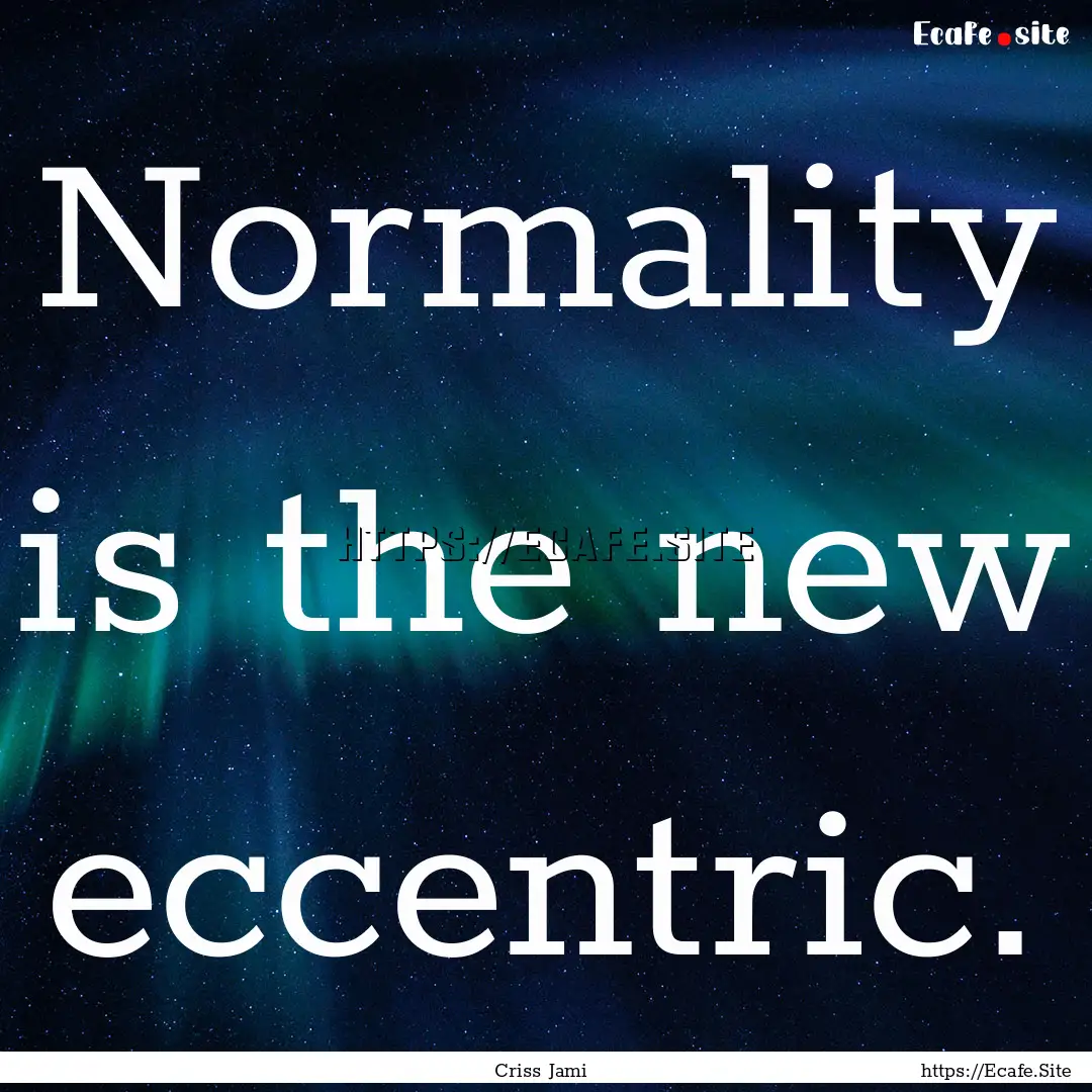 Normality is the new eccentric. : Quote by Criss Jami