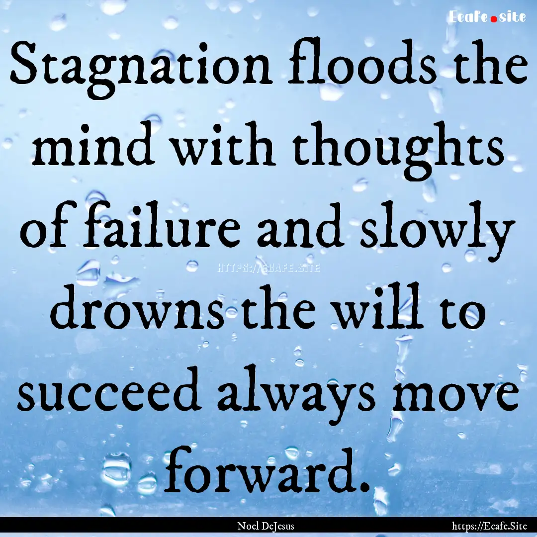 Stagnation floods the mind with thoughts.... : Quote by Noel DeJesus