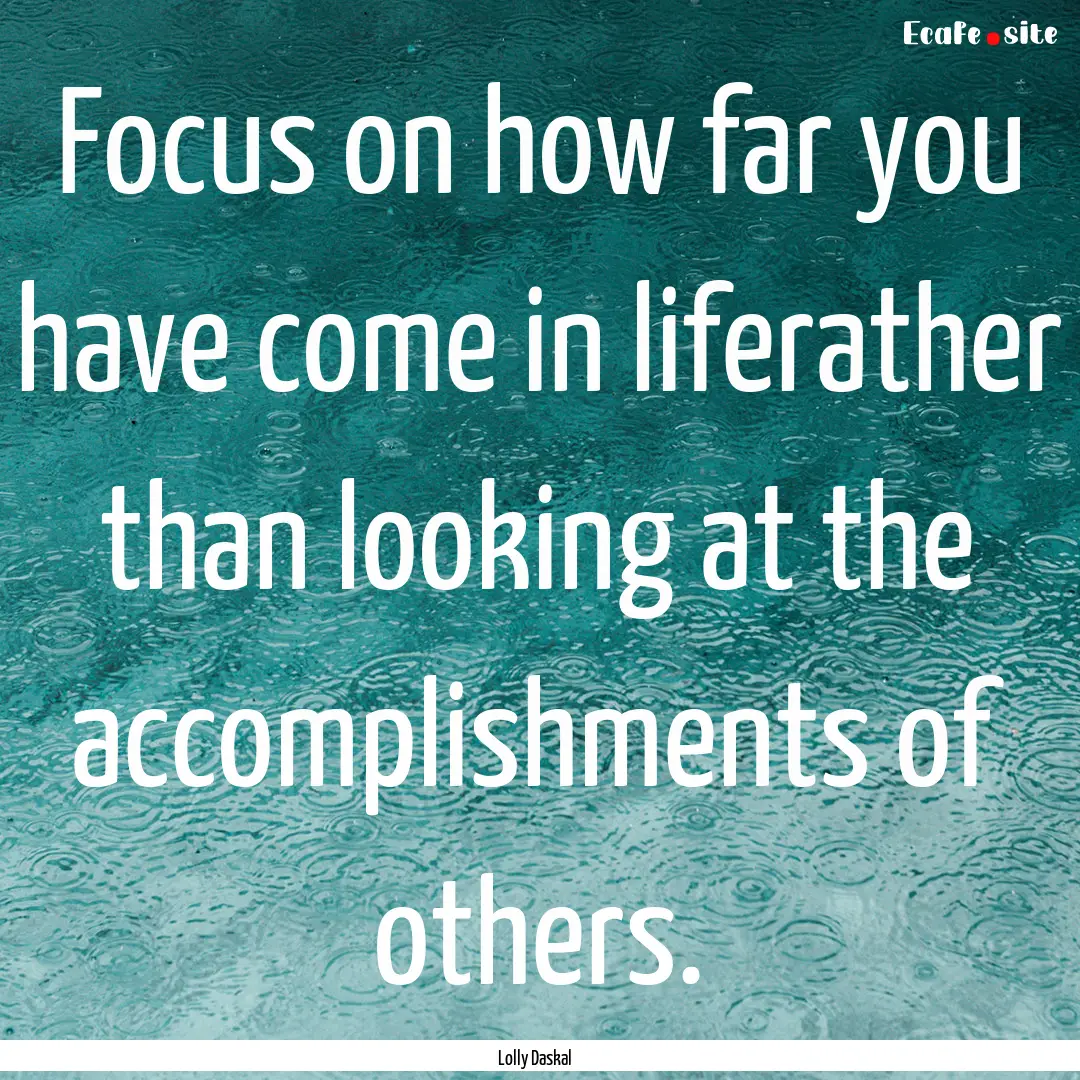 Focus on how far you have come in liferather.... : Quote by Lolly Daskal