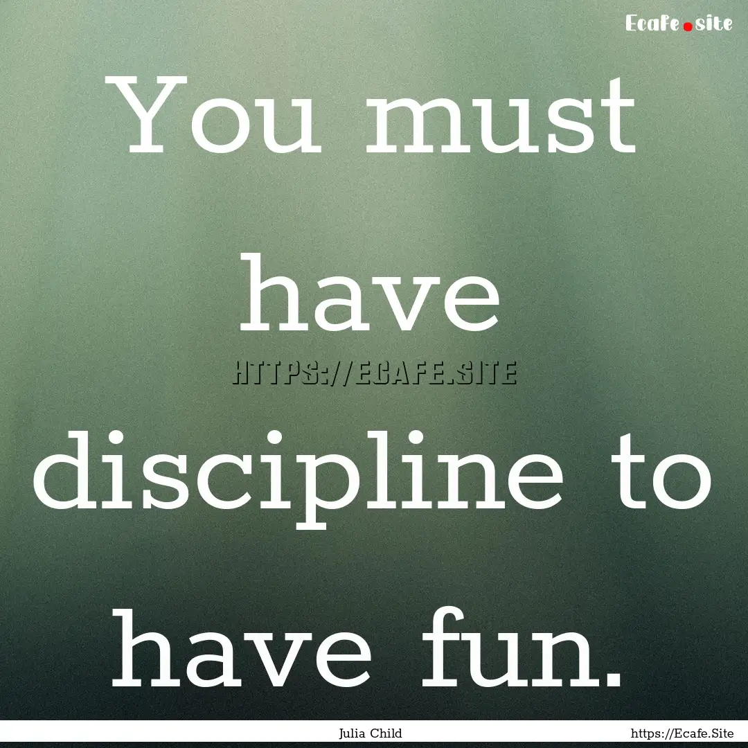 You must have discipline to have fun. : Quote by Julia Child