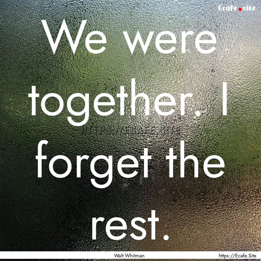 We were together. I forget the rest. : Quote by Walt Whitman