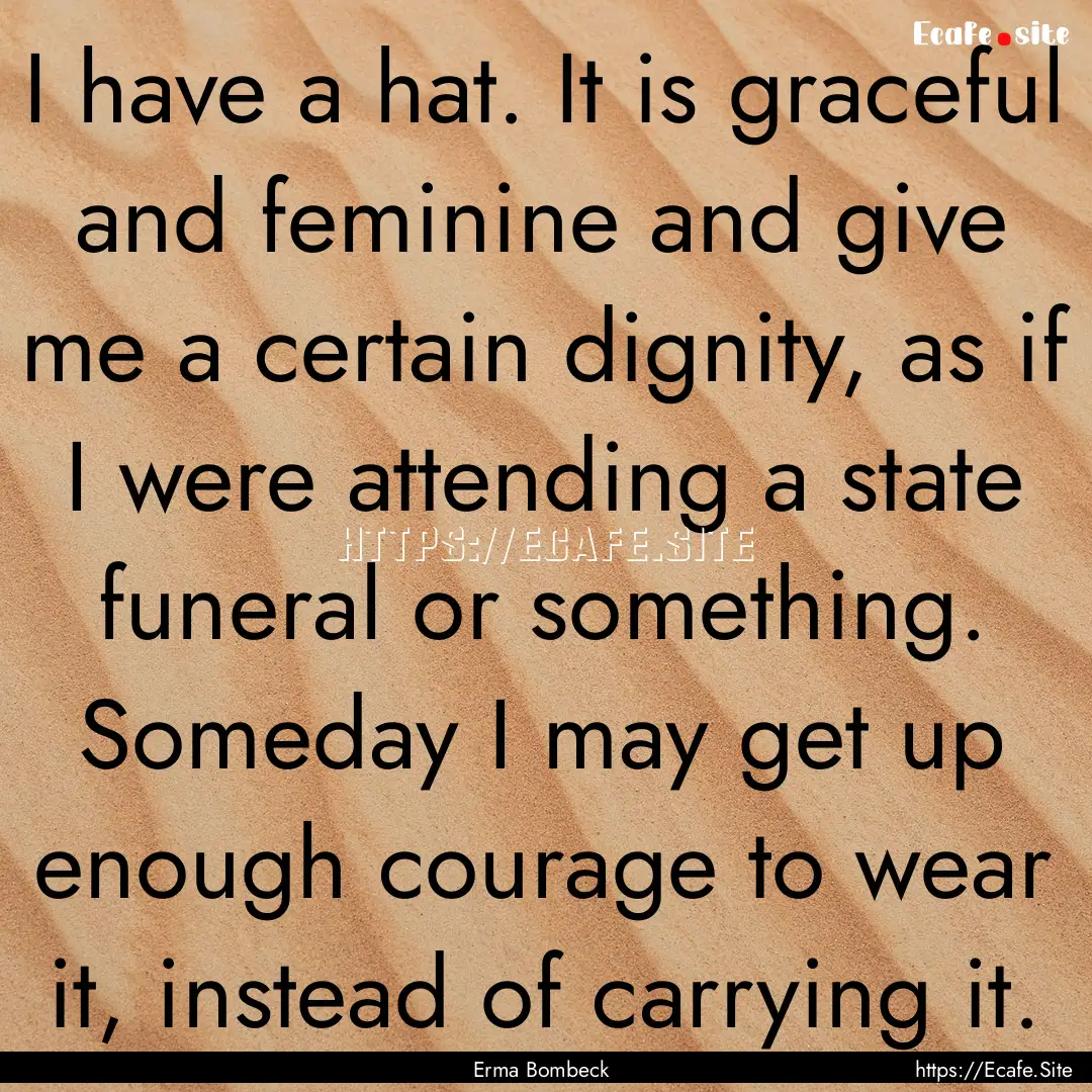 I have a hat. It is graceful and feminine.... : Quote by Erma Bombeck