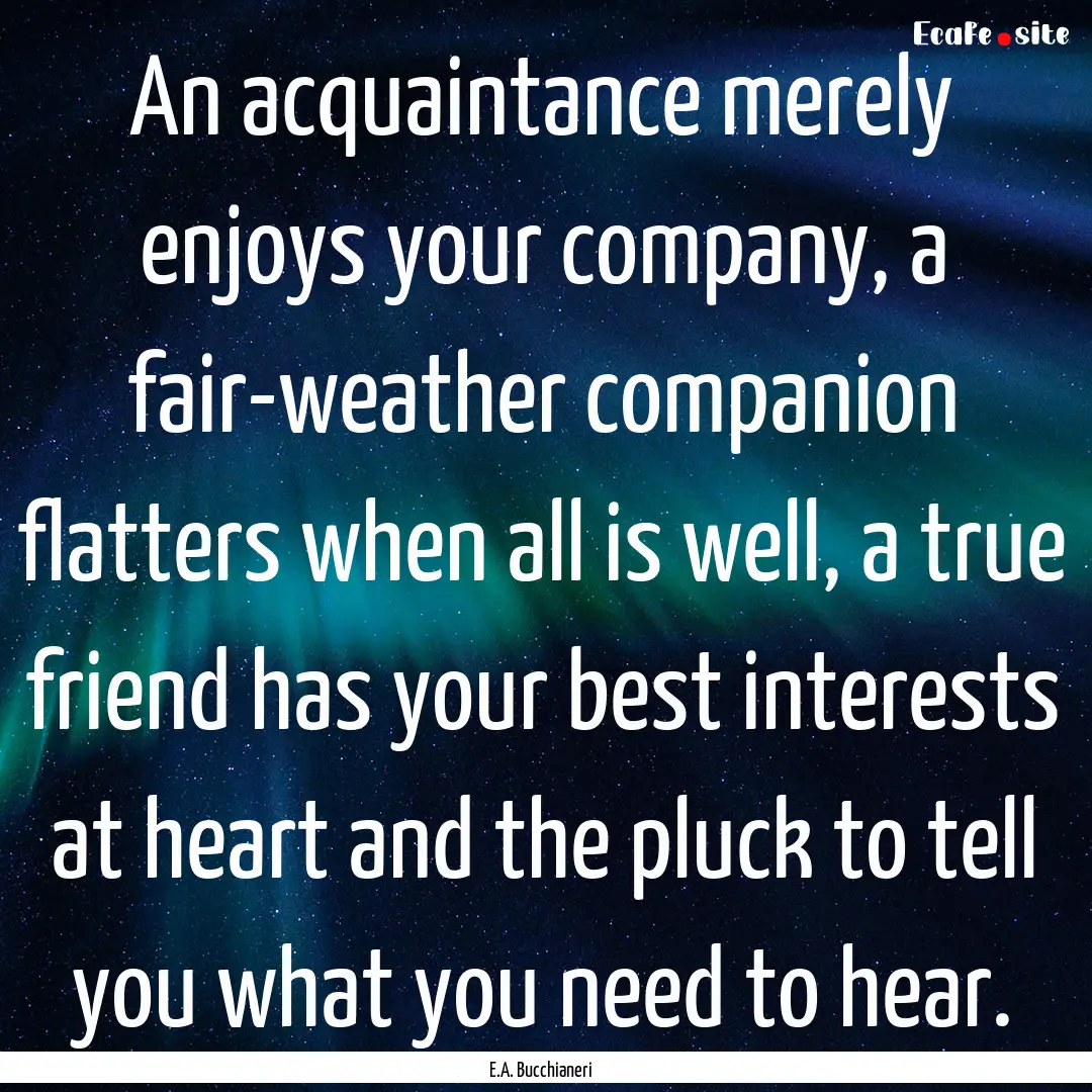 An acquaintance merely enjoys your company,.... : Quote by E.A. Bucchianeri