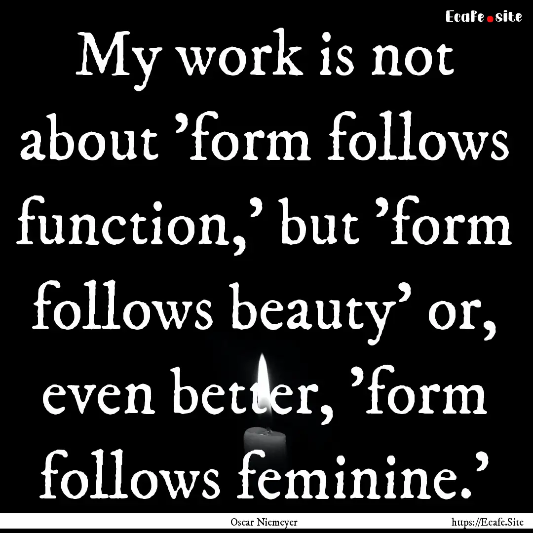 My work is not about 'form follows function,'.... : Quote by Oscar Niemeyer