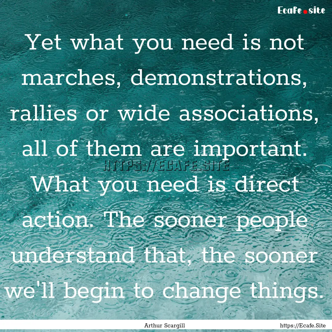 Yet what you need is not marches, demonstrations,.... : Quote by Arthur Scargill