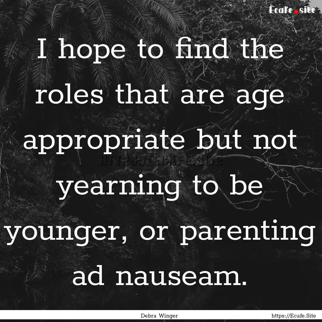 I hope to find the roles that are age appropriate.... : Quote by Debra Winger