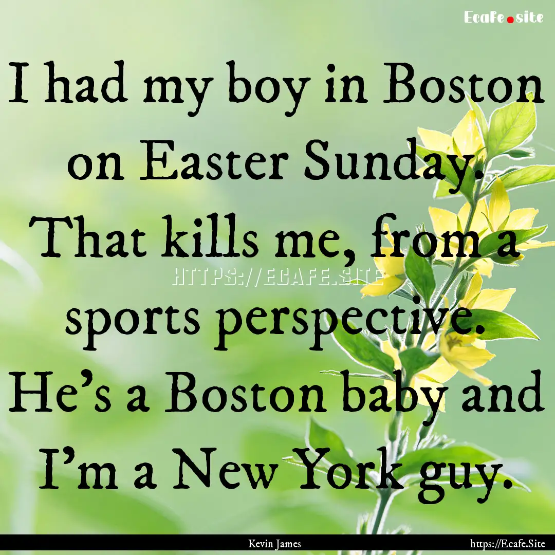 I had my boy in Boston on Easter Sunday..... : Quote by Kevin James