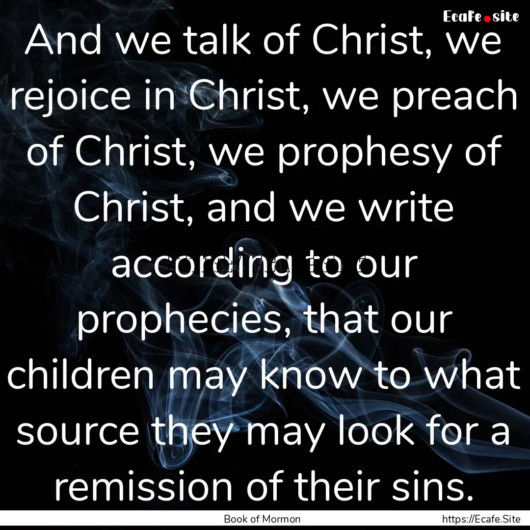 And we talk of Christ, we rejoice in Christ,.... : Quote by Book of Mormon