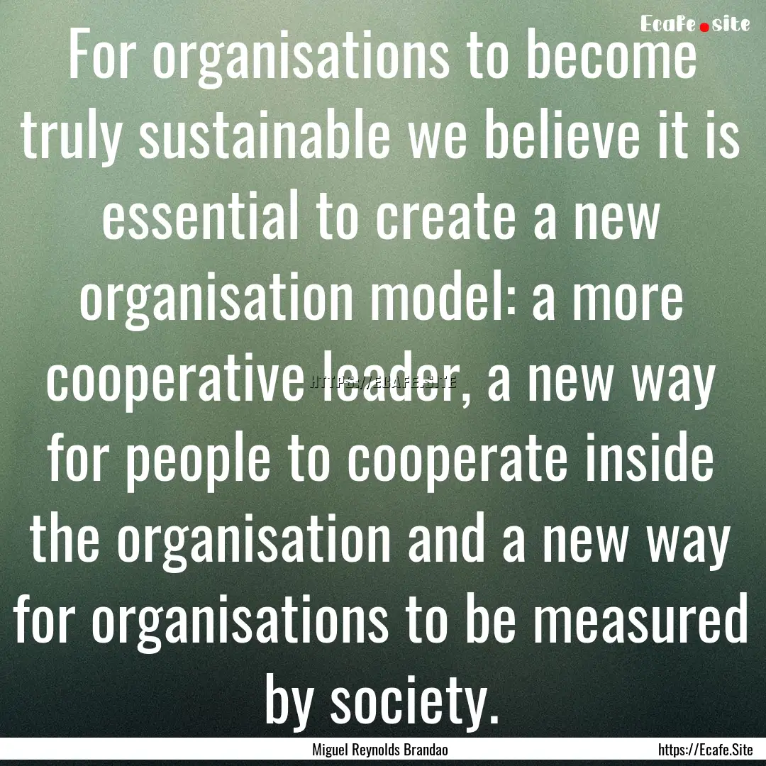 For organisations to become truly sustainable.... : Quote by Miguel Reynolds Brandao