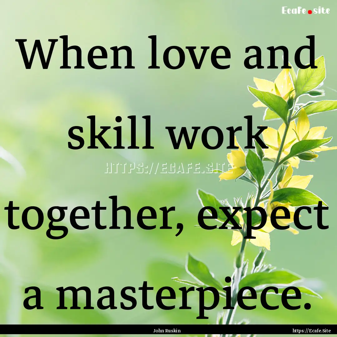 When love and skill work together, expect.... : Quote by John Ruskin