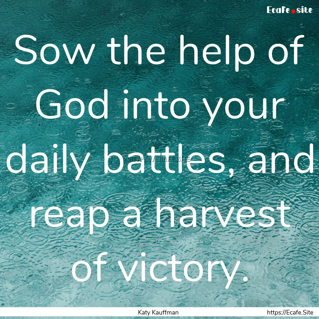 Sow the help of God into your daily battles,.... : Quote by Katy Kauffman