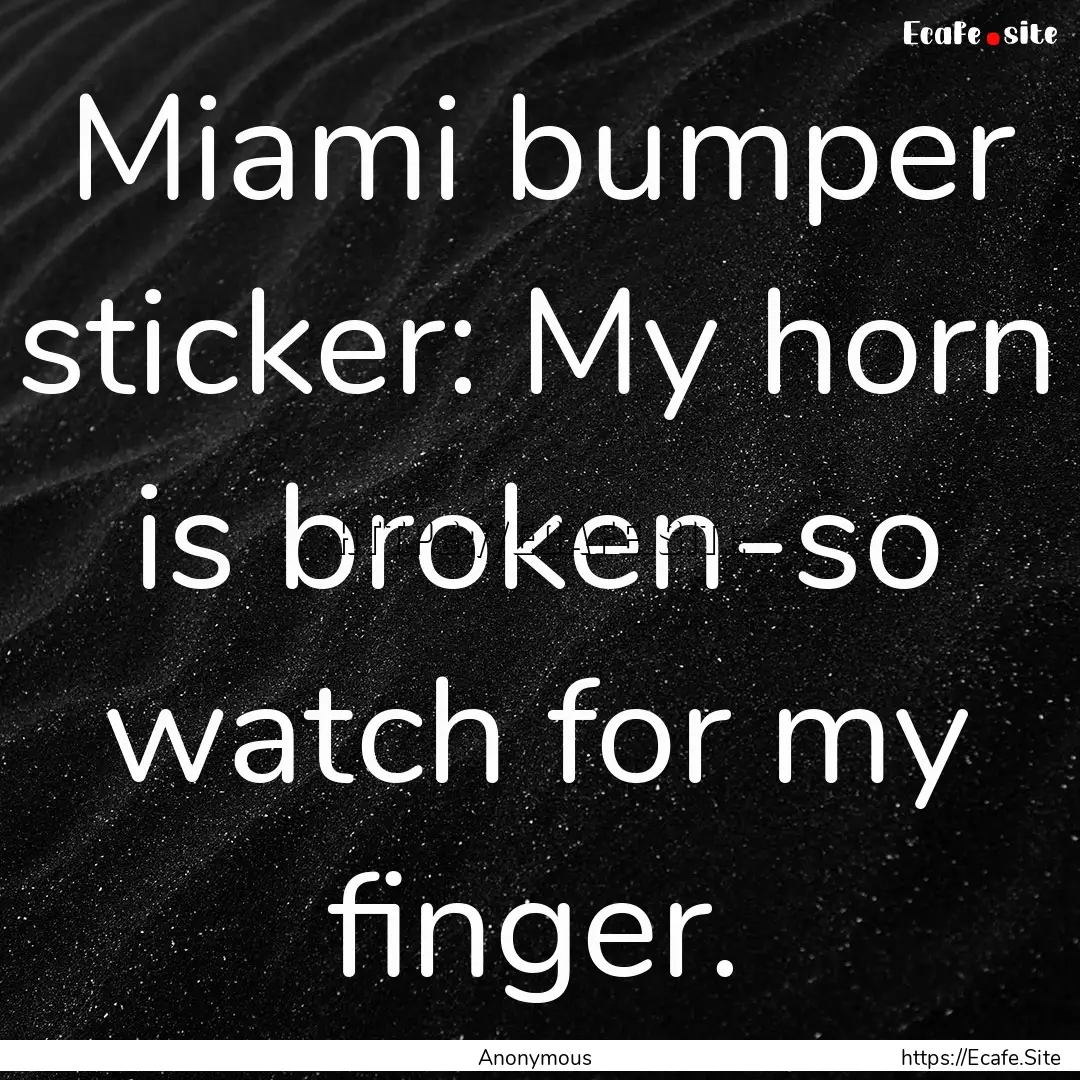 Miami bumper sticker: My horn is broken-so.... : Quote by Anonymous