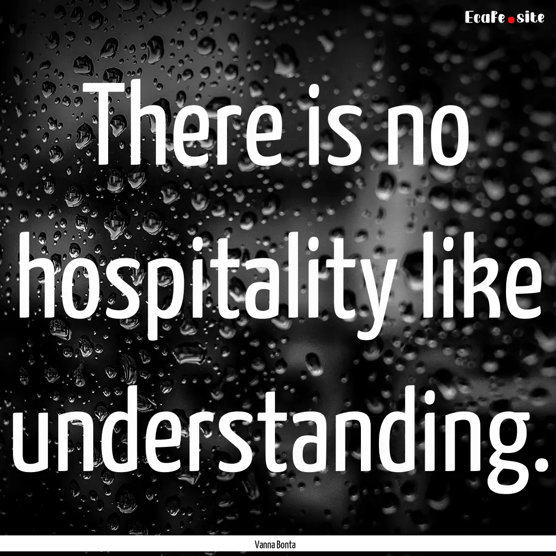 There is no hospitality like understanding..... : Quote by Vanna Bonta