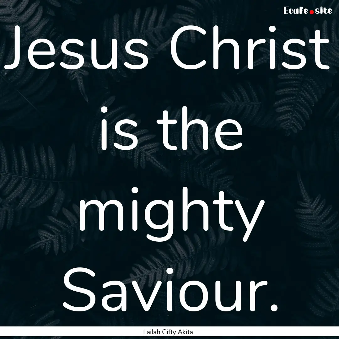 Jesus Christ is the mighty Saviour. : Quote by Lailah Gifty Akita