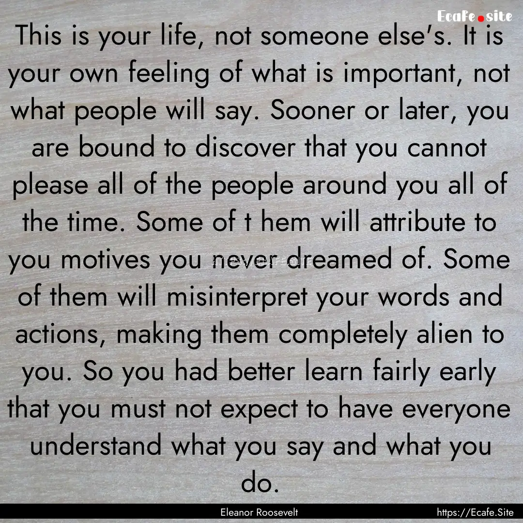 This is your life, not someone else's. It.... : Quote by Eleanor Roosevelt