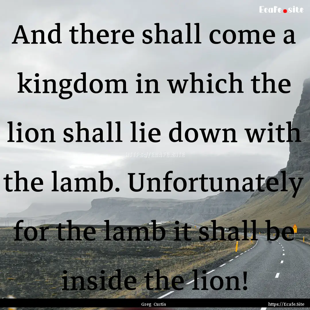 And there shall come a kingdom in which the.... : Quote by Greg Curtis