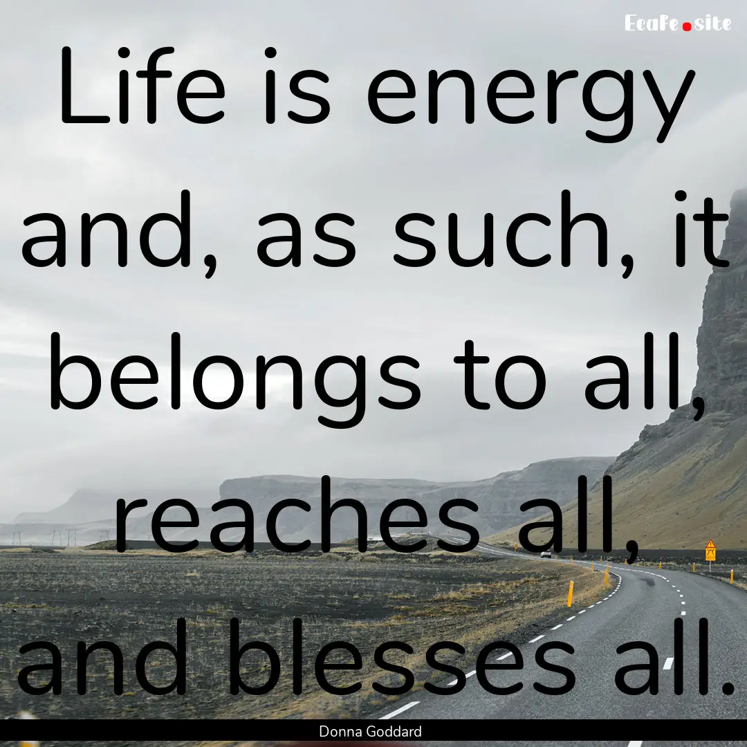 Life is energy and, as such, it belongs to.... : Quote by Donna Goddard