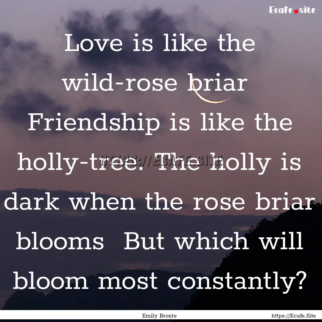 Love is like the wild-rose briar Friendship.... : Quote by Emily Bronte