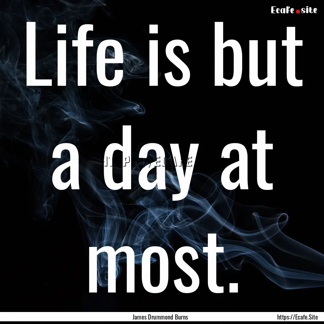 Life is but a day at most. : Quote by James Drummond Burns