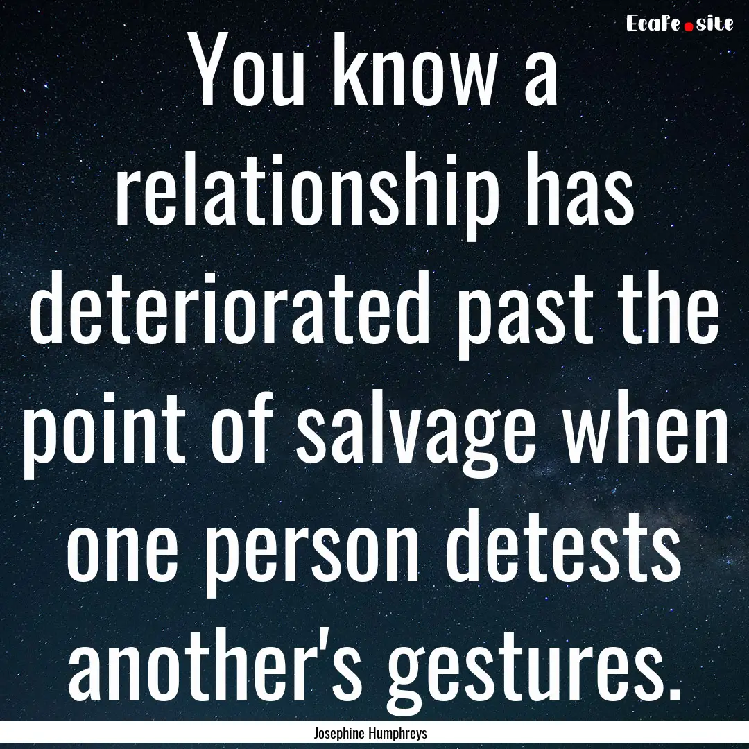 You know a relationship has deteriorated.... : Quote by Josephine Humphreys