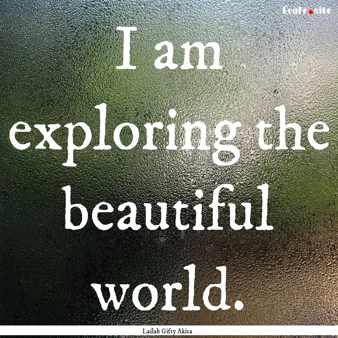 I am exploring the beautiful world. : Quote by Lailah Gifty Akita