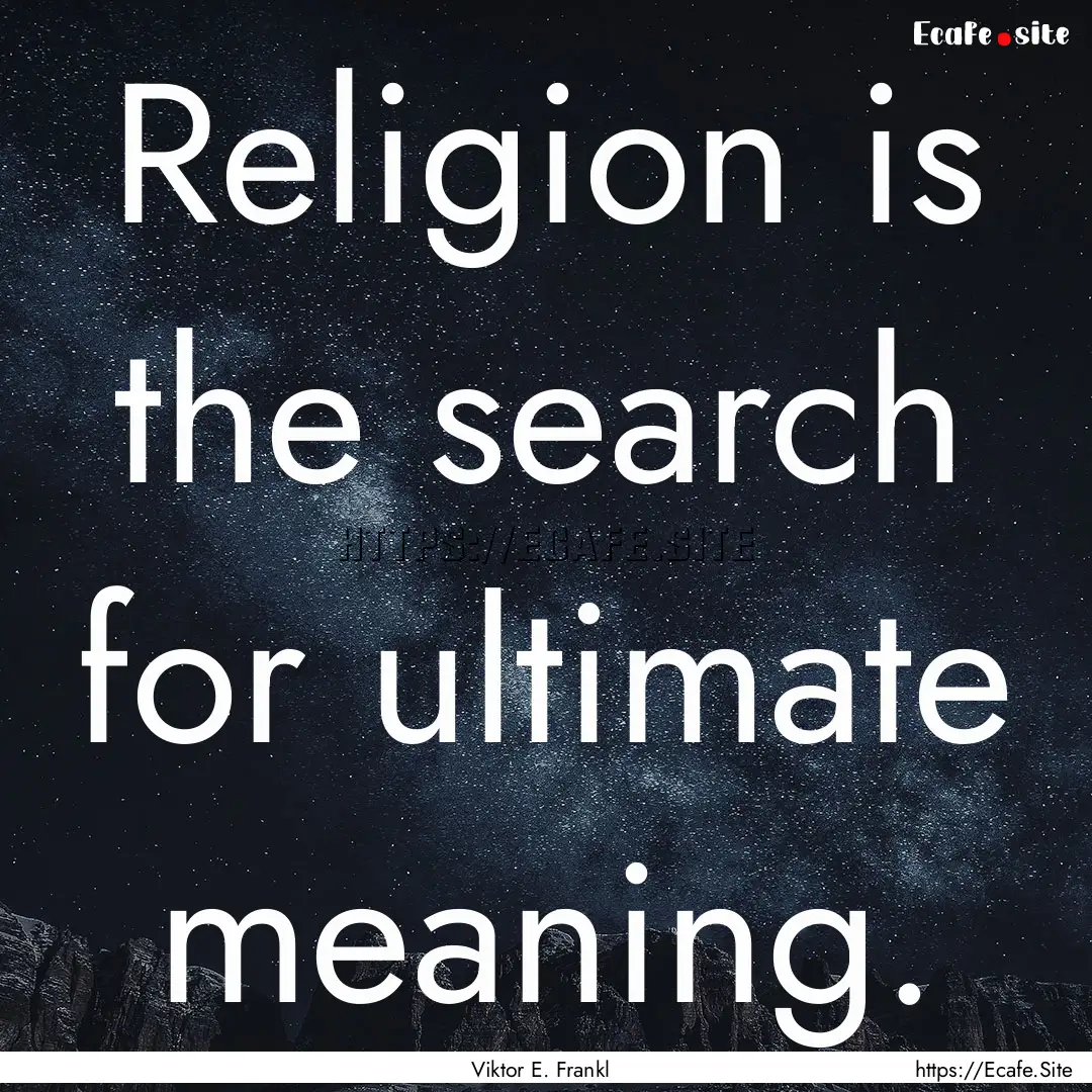 Religion is the search for ultimate meaning..... : Quote by Viktor E. Frankl