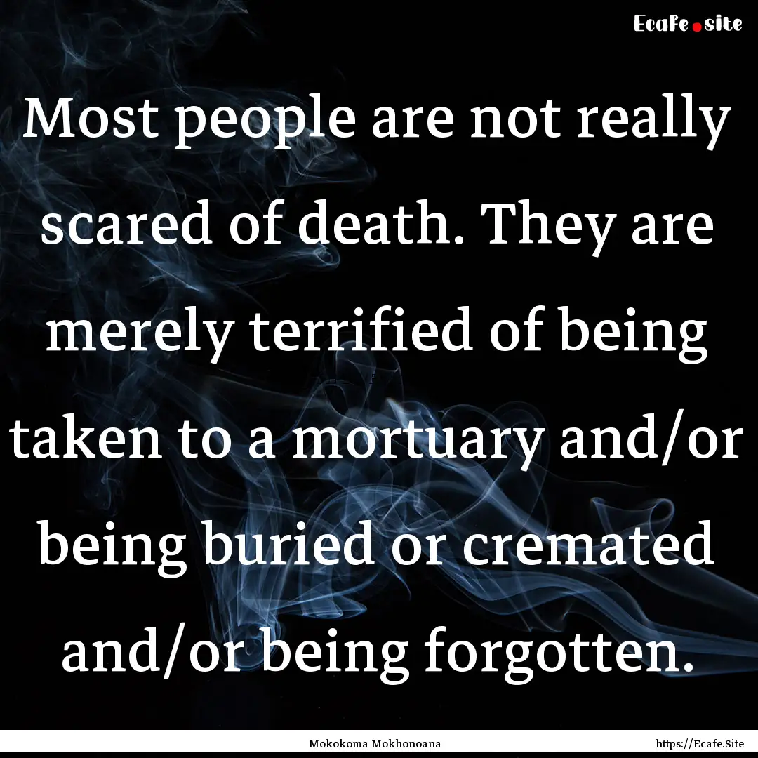 Most people are not really scared of death..... : Quote by Mokokoma Mokhonoana