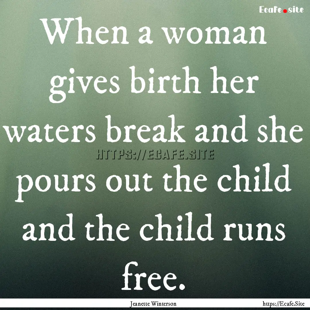 When a woman gives birth her waters break.... : Quote by Jeanette Winterson