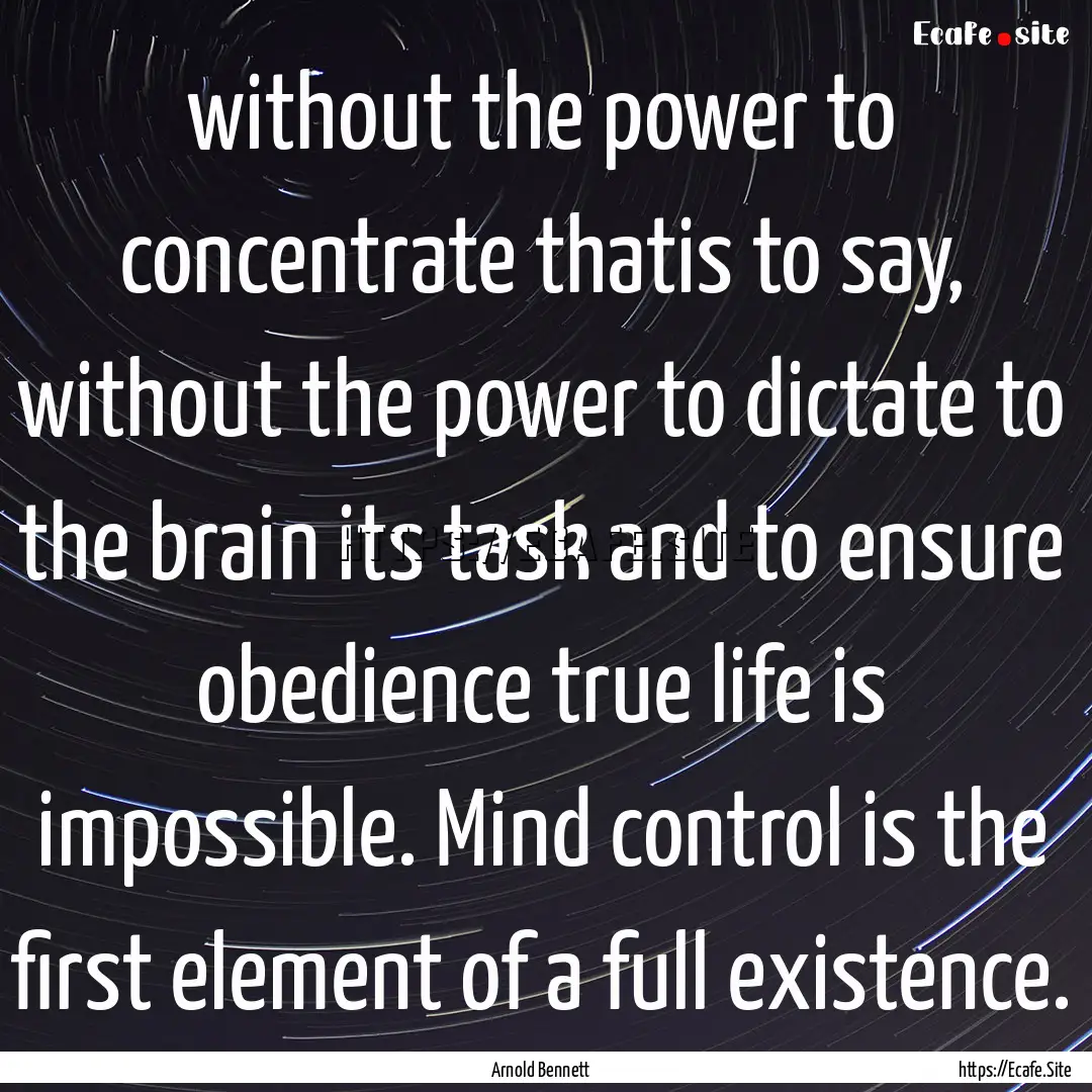 without the power to concentrate thatis to.... : Quote by Arnold Bennett