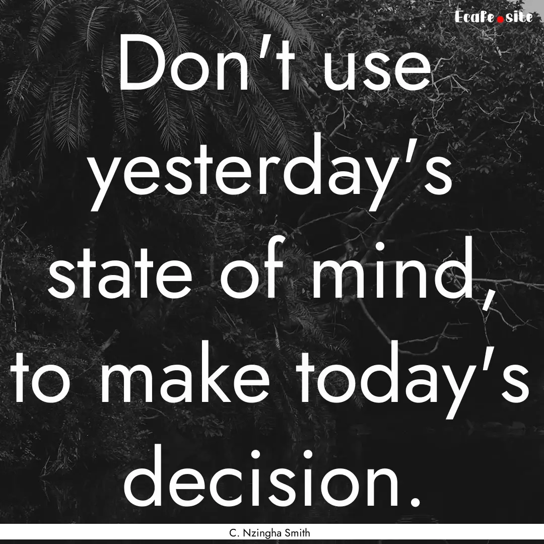 Don't use yesterday's state of mind, to make.... : Quote by C. Nzingha Smith