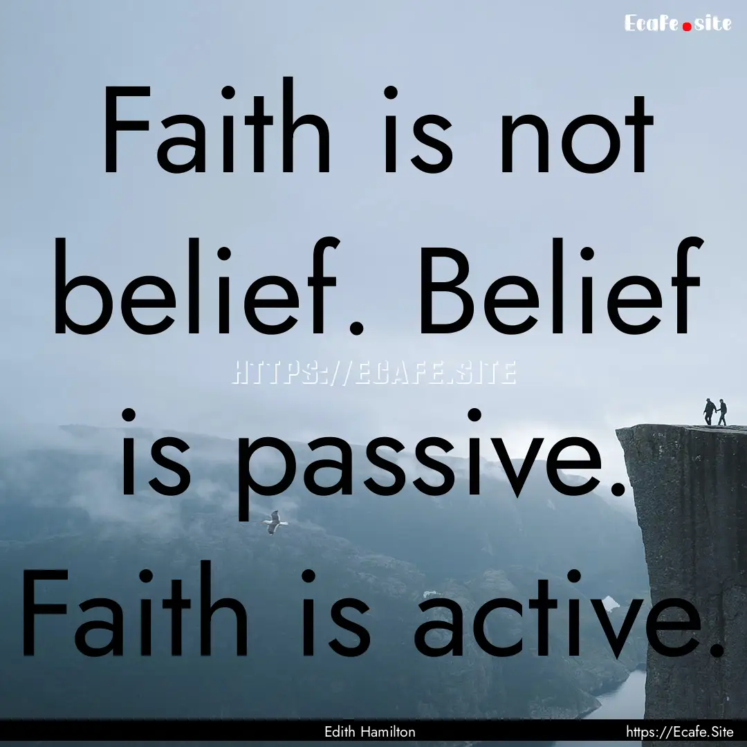 Faith is not belief. Belief is passive. Faith.... : Quote by Edith Hamilton