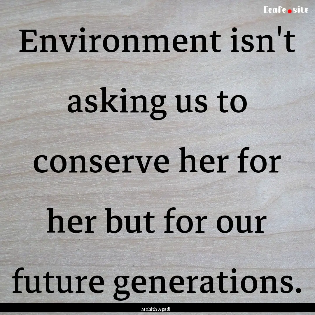 Environment isn't asking us to conserve her.... : Quote by Mohith Agadi