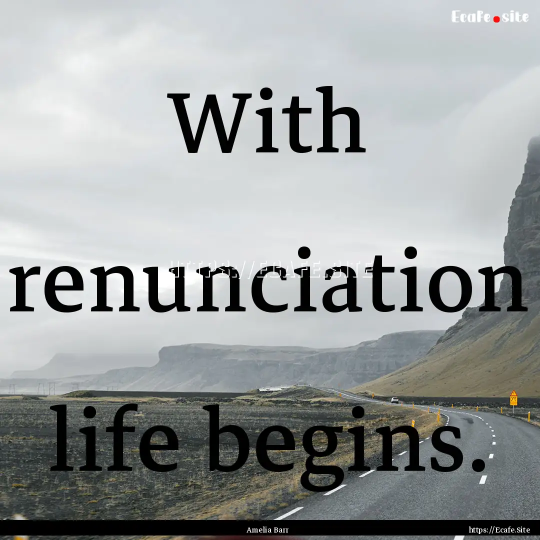 With renunciation life begins. : Quote by Amelia Barr