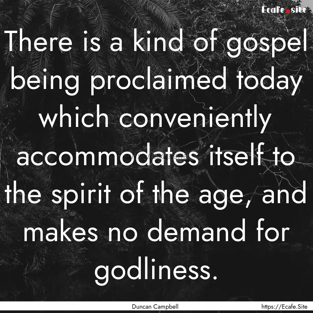 There is a kind of gospel being proclaimed.... : Quote by Duncan Campbell