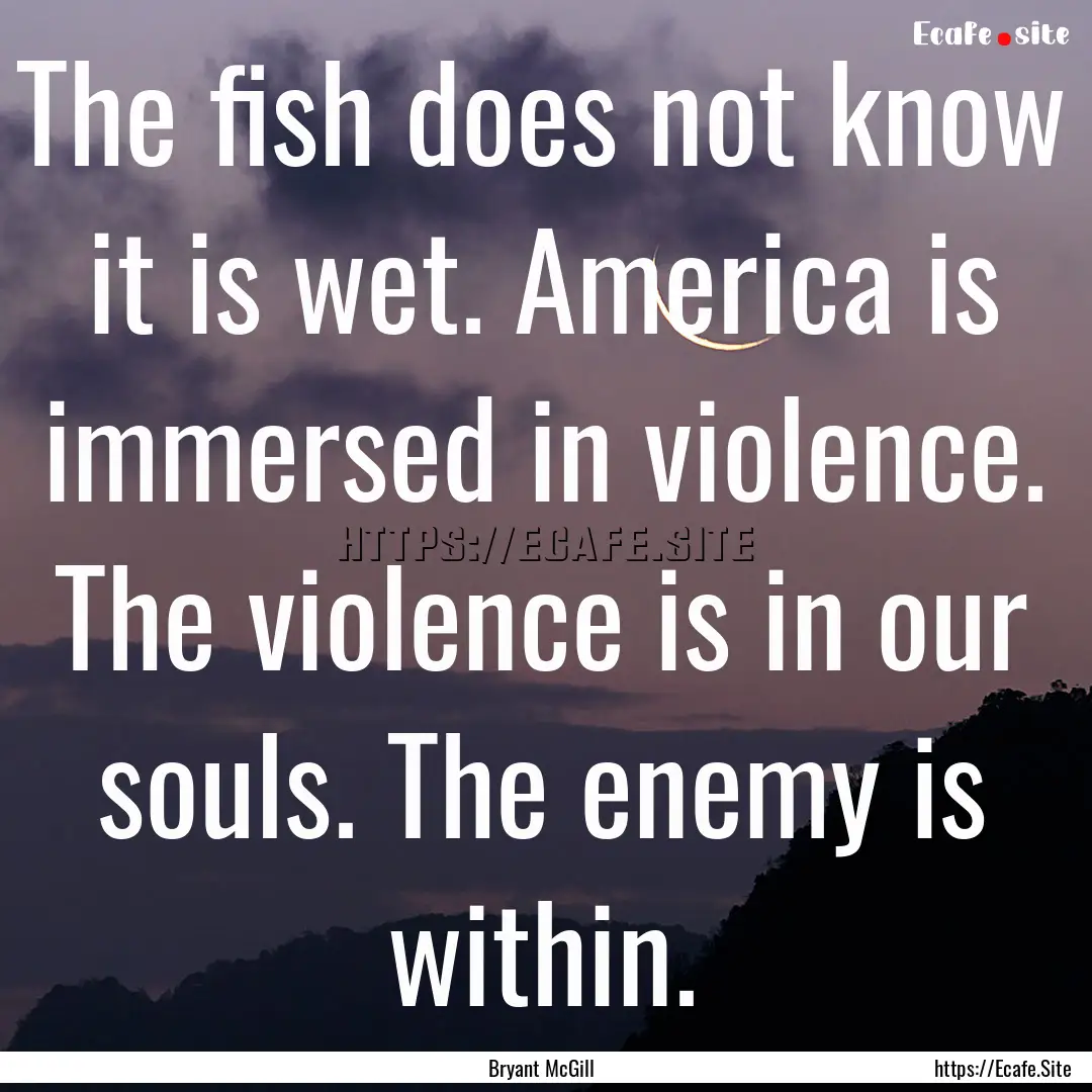 The fish does not know it is wet. America.... : Quote by Bryant McGill