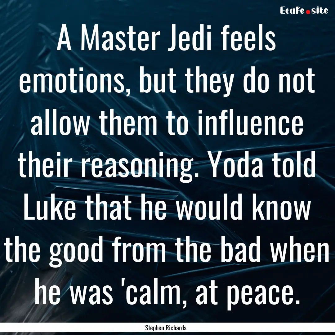 A Master Jedi feels emotions, but they do.... : Quote by Stephen Richards