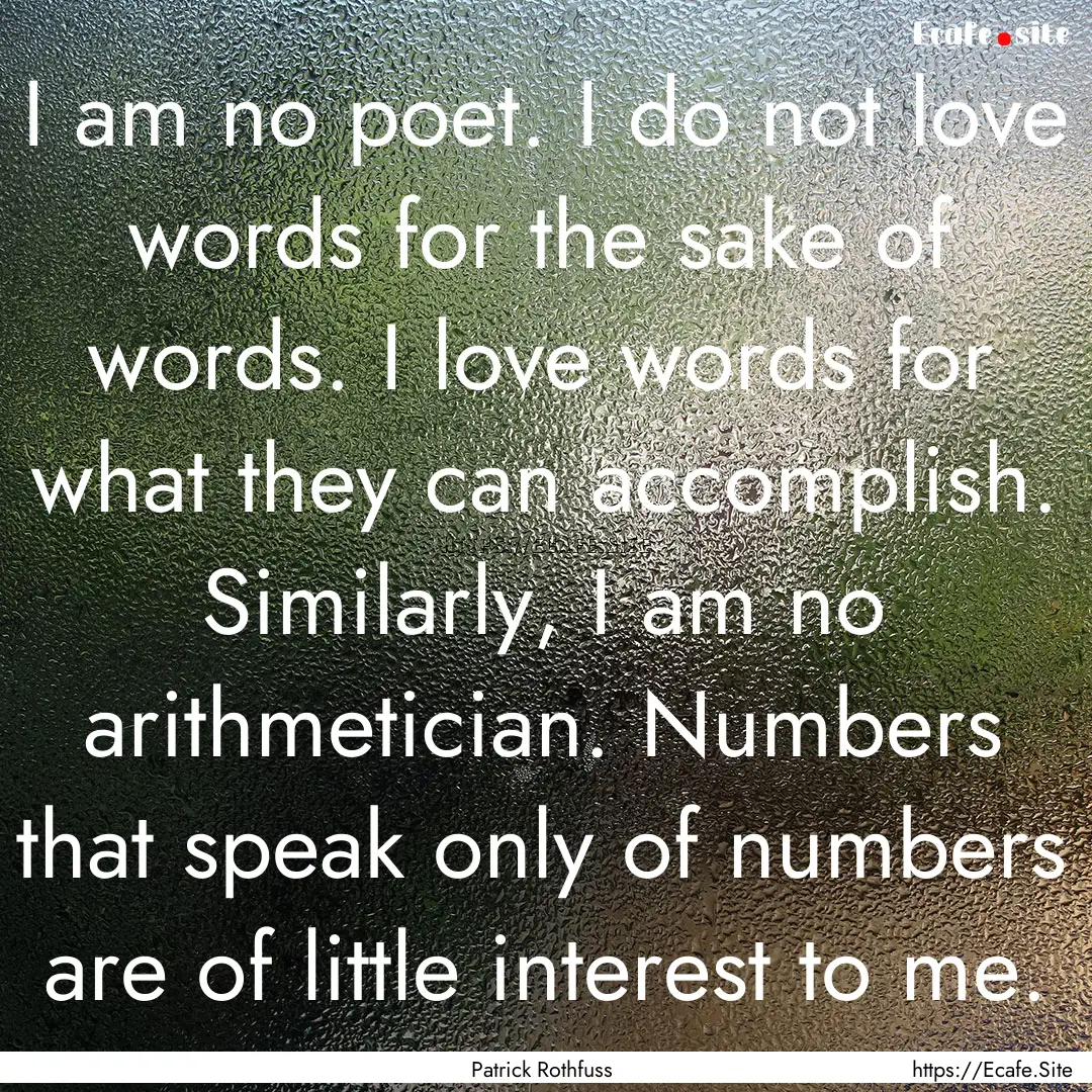 I am no poet. I do not love words for the.... : Quote by Patrick Rothfuss