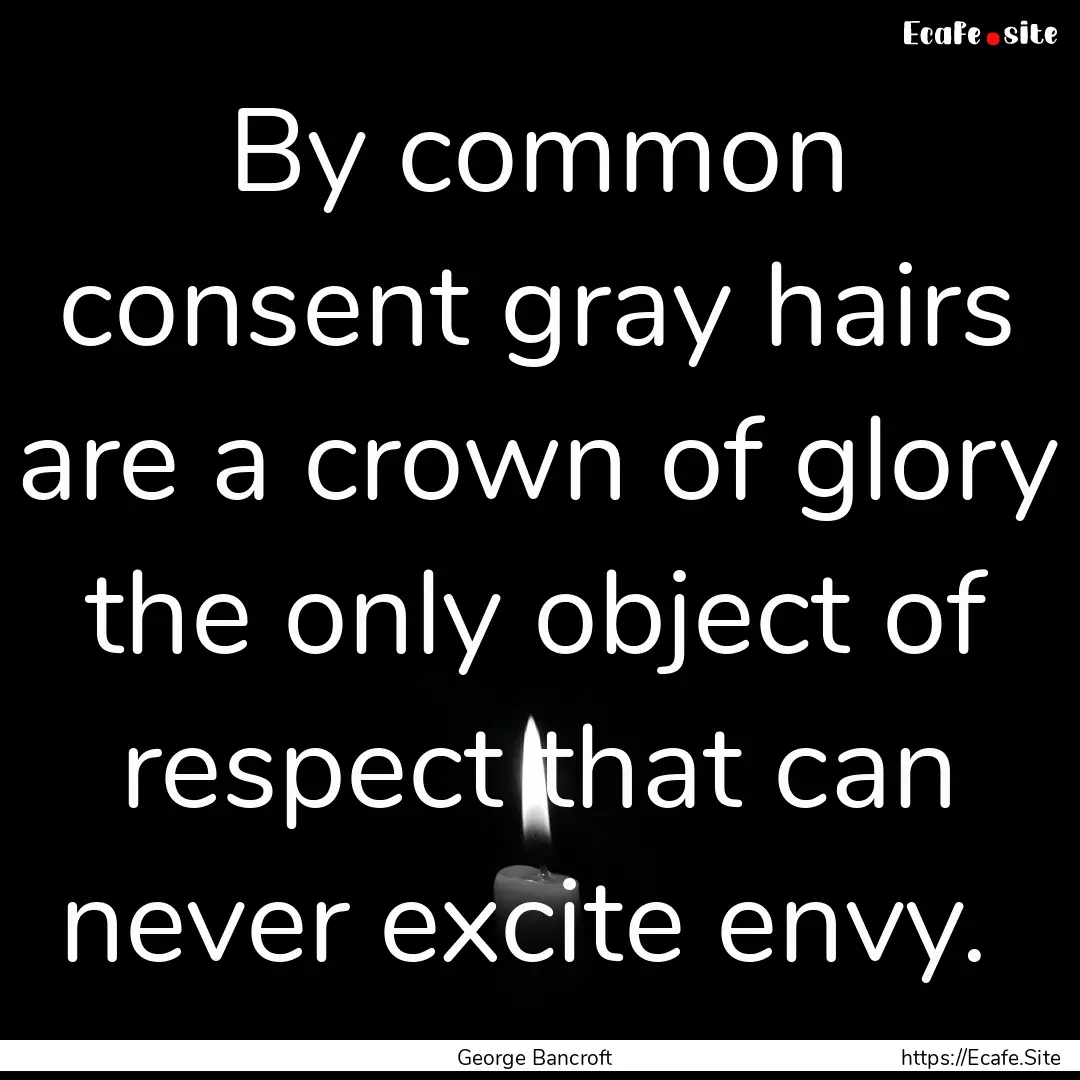 By common consent gray hairs are a crown.... : Quote by George Bancroft