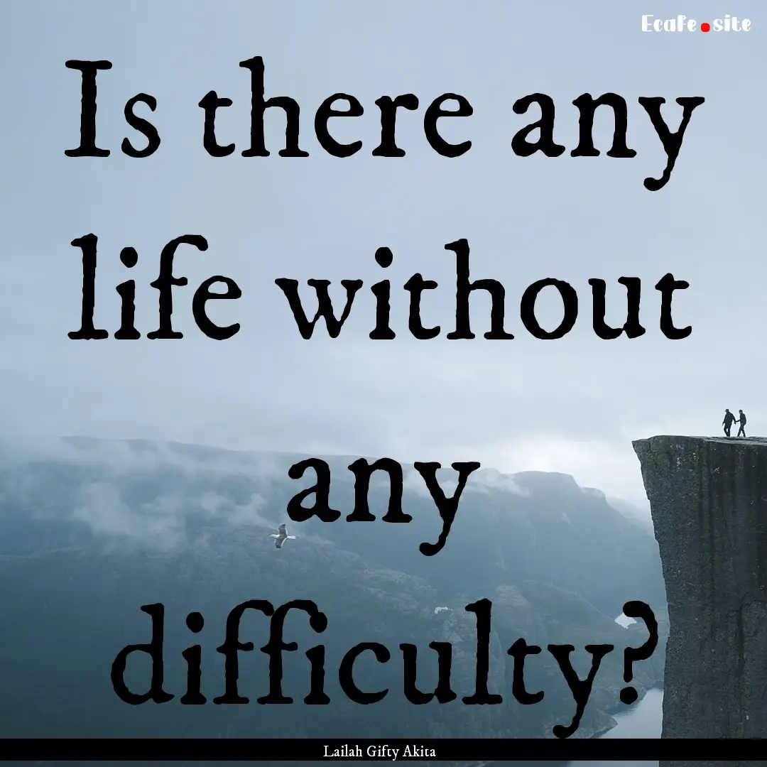 Is there any life without any difficulty?.... : Quote by Lailah Gifty Akita