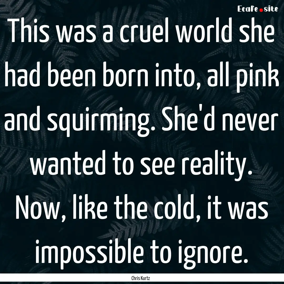 This was a cruel world she had been born.... : Quote by Chris Kurtz