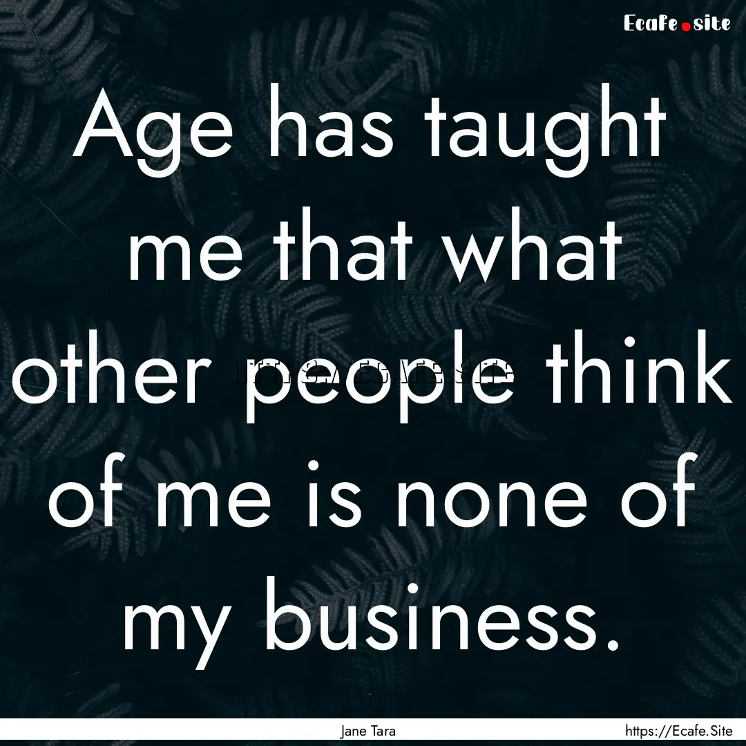 Age has taught me that what other people.... : Quote by Jane Tara