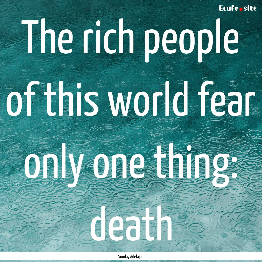 The rich people of this world fear only one.... : Quote by Sunday Adelaja