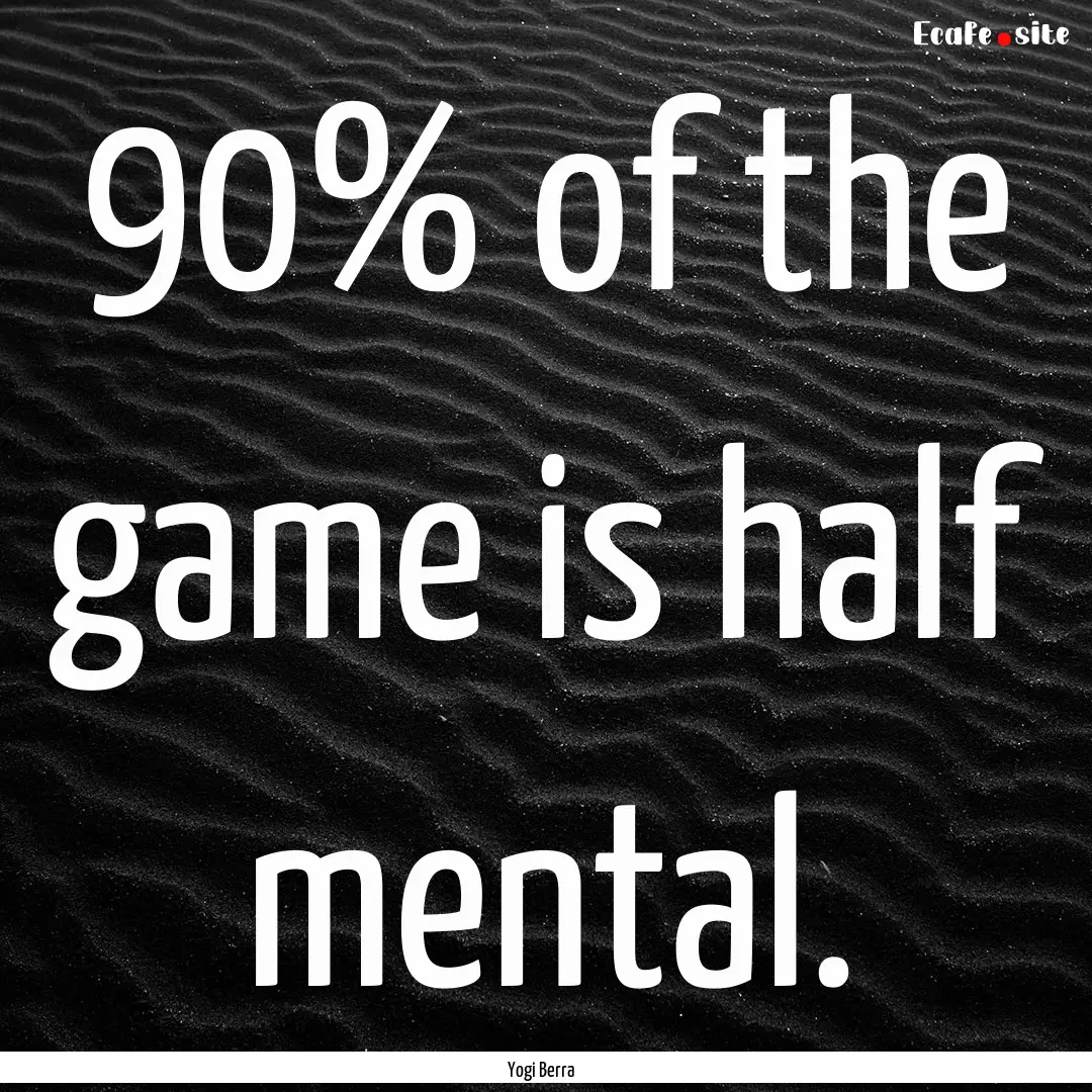 90% of the game is half mental. : Quote by Yogi Berra