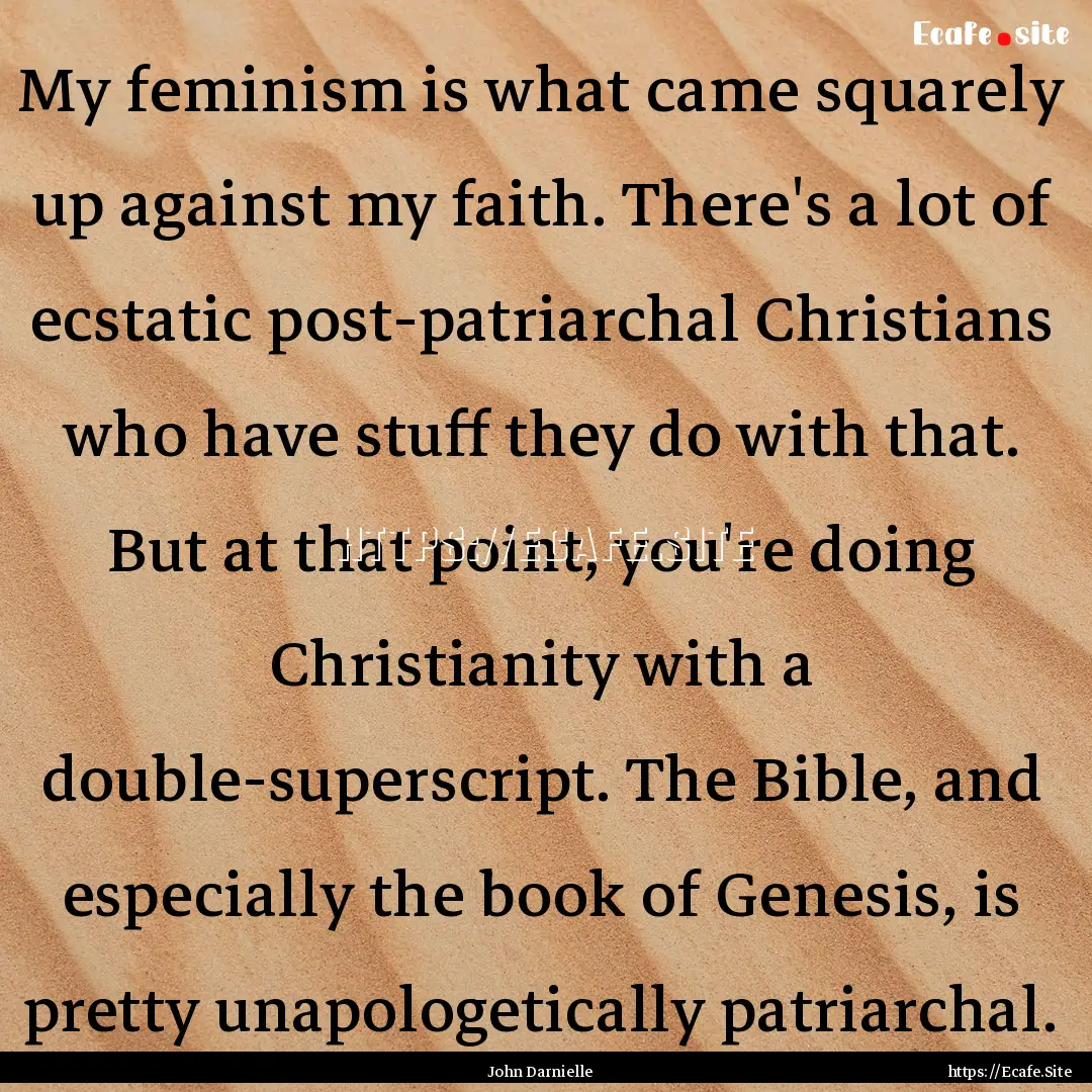 My feminism is what came squarely up against.... : Quote by John Darnielle