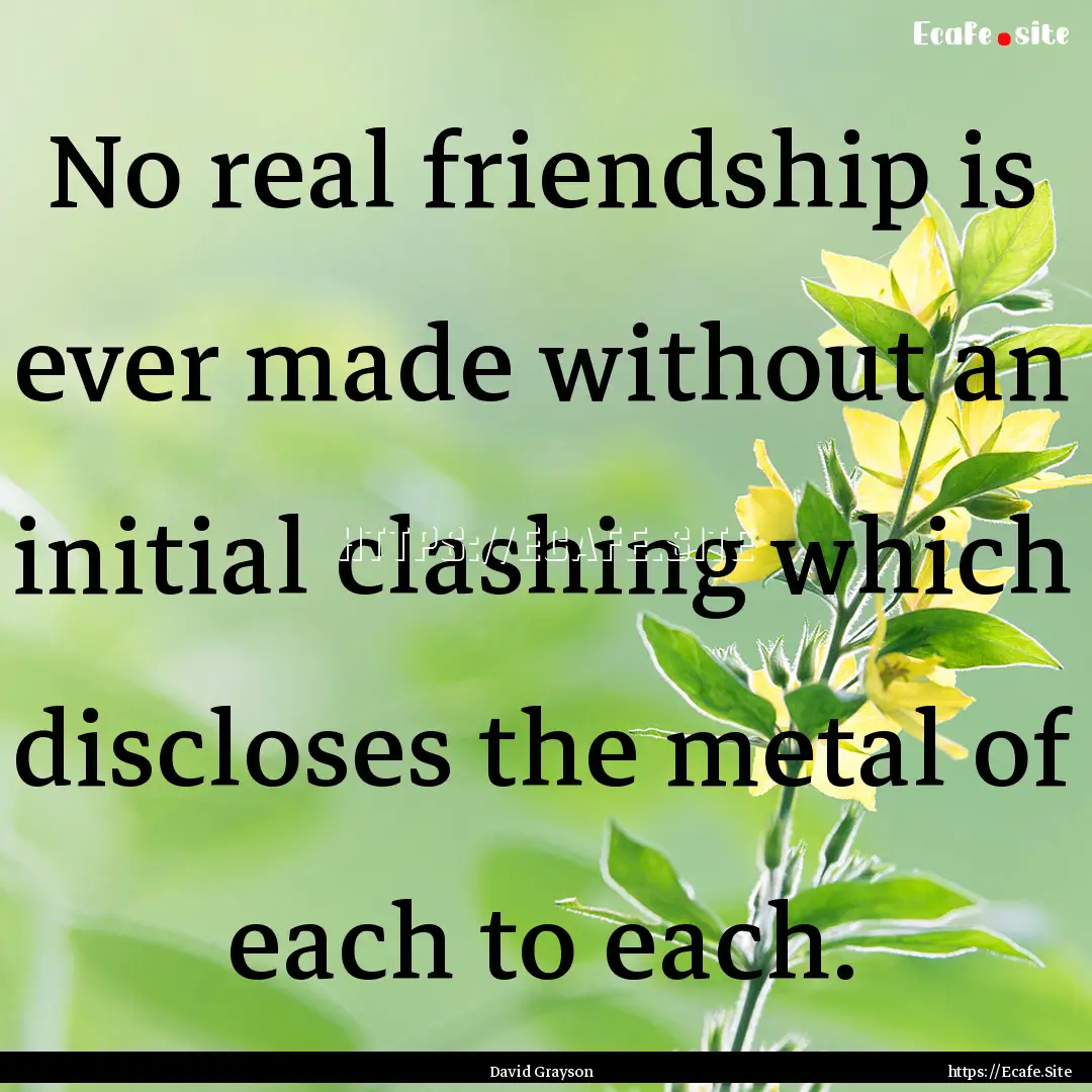 No real friendship is ever made without an.... : Quote by David Grayson