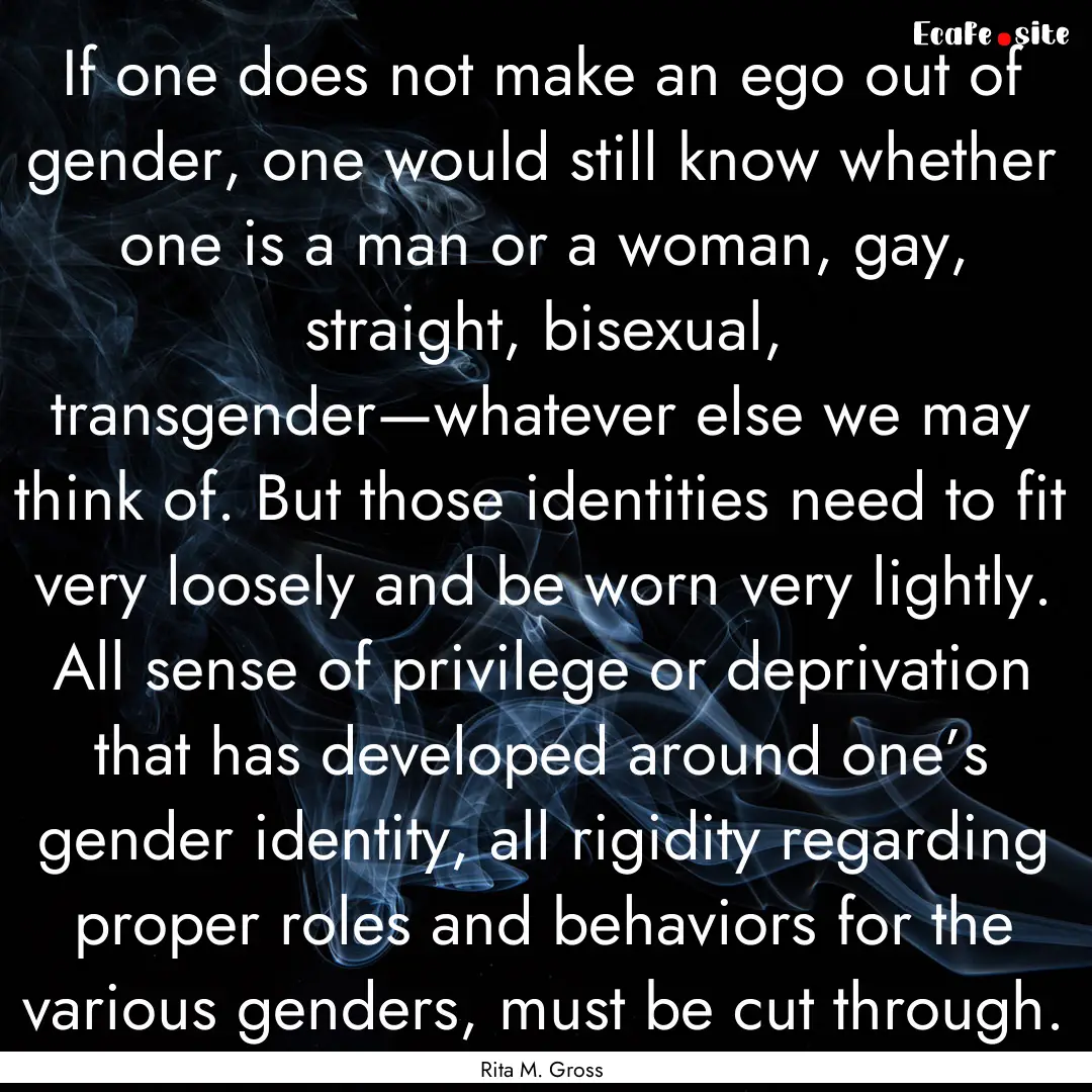 If one does not make an ego out of gender,.... : Quote by Rita M. Gross